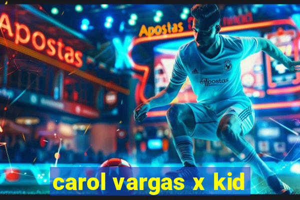 carol vargas x kid